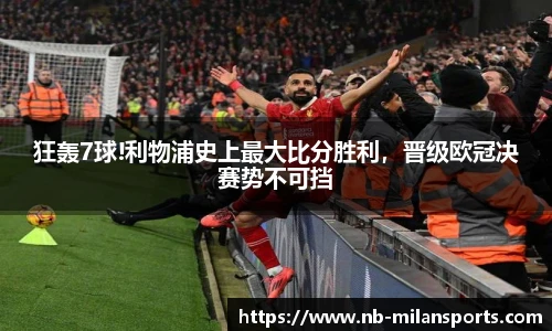 狂轰7球!利物浦史上最大比分胜利，晋级欧冠决赛势不可挡