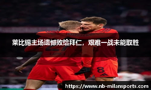莱比锡主场遗憾败给拜仁，艰难一战未能取胜