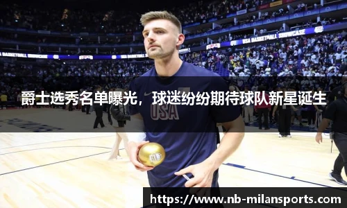 爵士选秀名单曝光，球迷纷纷期待球队新星诞生