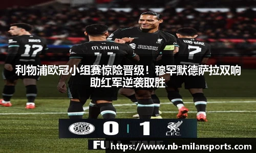 利物浦欧冠小组赛惊险晋级！穆罕默德萨拉双响助红军逆袭取胜