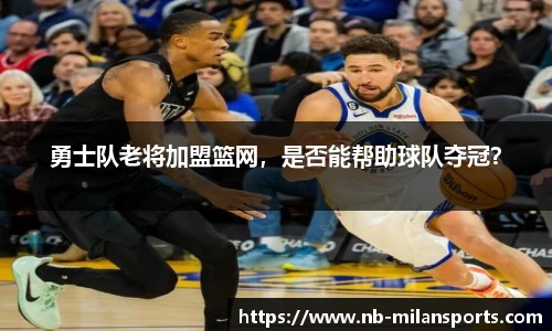 勇士队老将加盟篮网，是否能帮助球队夺冠？
