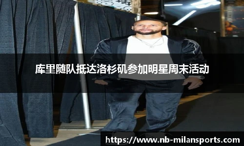 库里随队抵达洛杉矶参加明星周末活动