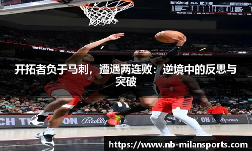 开拓者负于马刺，遭遇两连败：逆境中的反思与突破