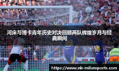 河床与博卡青年历史对决回顾两队辉煌岁月与经典瞬间