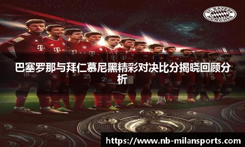 巴塞罗那与拜仁慕尼黑精彩对决比分揭晓回顾分析