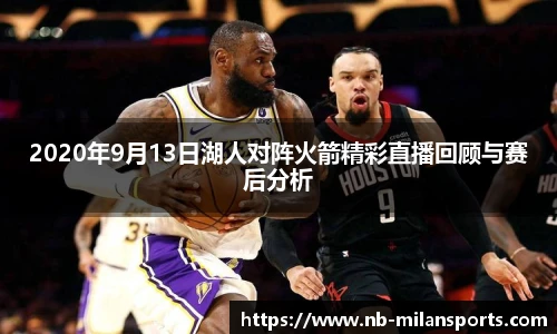 2020年9月13日湖人对阵火箭精彩直播回顾与赛后分析