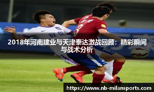2018年河南建业与天津泰达激战回顾：精彩瞬间与战术分析