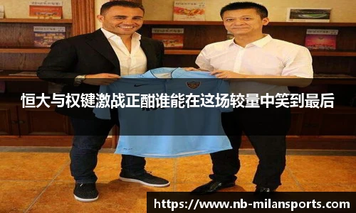 恒大与权键激战正酣谁能在这场较量中笑到最后