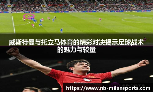 威斯特曼与托立马体育的精彩对决揭示足球战术的魅力与较量