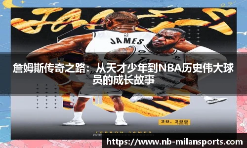 詹姆斯传奇之路：从天才少年到NBA历史伟大球员的成长故事