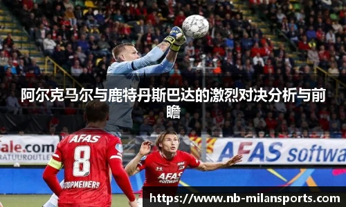 阿尔克马尔与鹿特丹斯巴达的激烈对决分析与前瞻