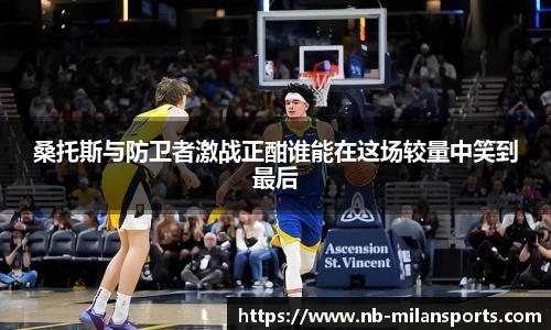 桑托斯与防卫者激战正酣谁能在这场较量中笑到最后