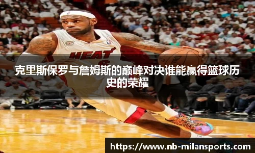克里斯保罗与詹姆斯的巅峰对决谁能赢得篮球历史的荣耀