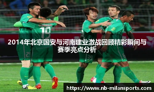 2014年北京国安与河南建业激战回顾精彩瞬间与赛季亮点分析