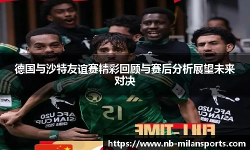 德国与沙特友谊赛精彩回顾与赛后分析展望未来对决