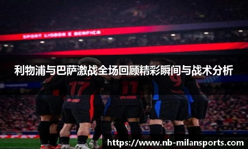 利物浦与巴萨激战全场回顾精彩瞬间与战术分析