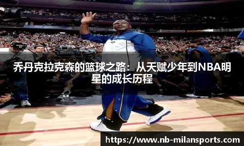 乔丹克拉克森的篮球之路:从天赋少年到NBA明星的成长历程