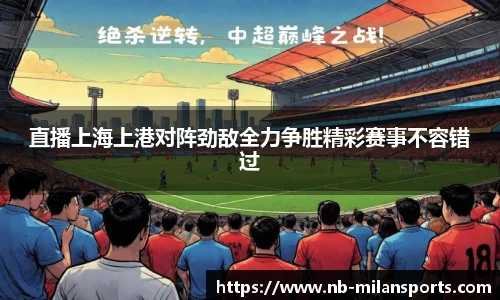 直播上海上港对阵劲敌全力争胜精彩赛事不容错过